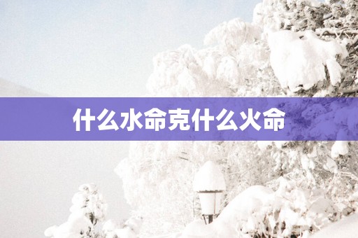 什么水命克什么火命