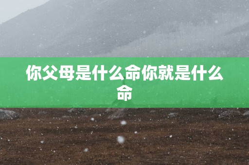 你父母是什么命你就是什么命