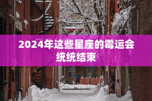 2025年这些星座的霉运会统统结束