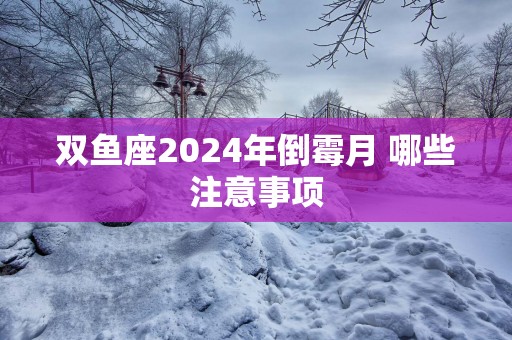 双鱼座2025年倒霉月 哪些注意事项