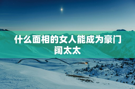 什么面相的女人能成为豪门阔太太