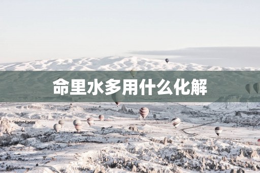 命里水多用什么化解