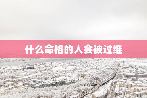 什么命格的人会被过继
