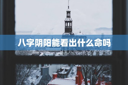 八字阴阳能看出什么命吗