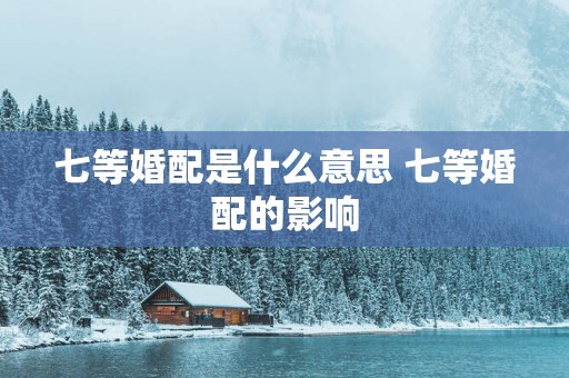 七等婚配是什么意思 七等婚配的影响
