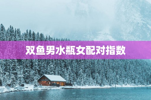 双鱼男水瓶女配对指数