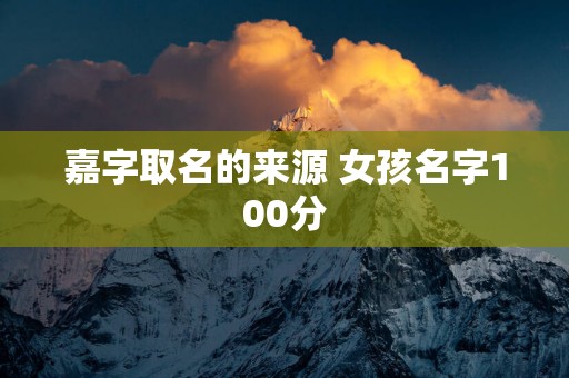 嘉字取名的来源 女孩名字100分