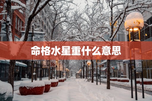 命格水星重什么意思