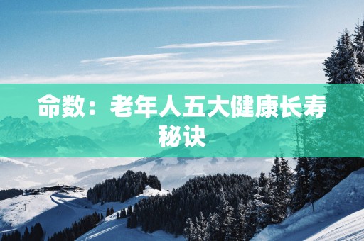 命数：老年人五大健康长寿秘诀