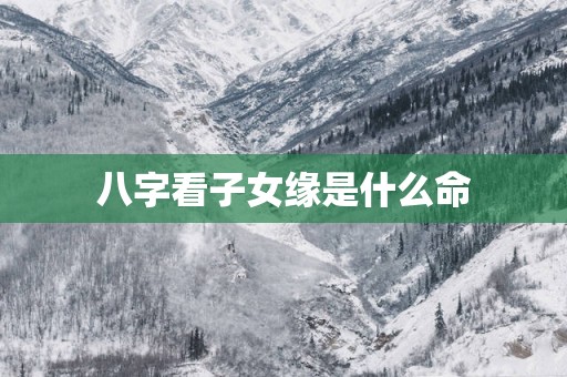 八字看子女缘是什么命