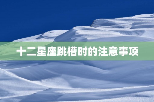 十二星座跳槽时的注意事项