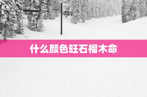 什么颜色旺石榴木命