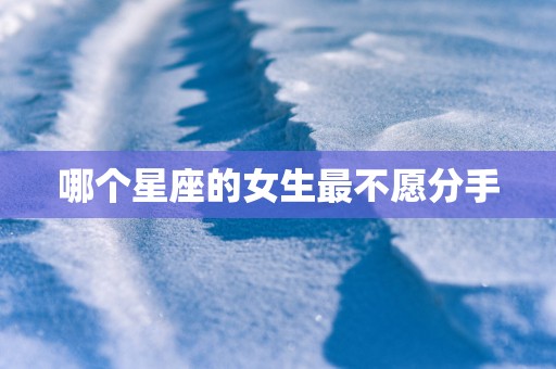 哪个星座的女生最不愿分手