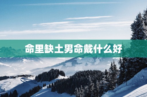 命里缺土男命戴什么好