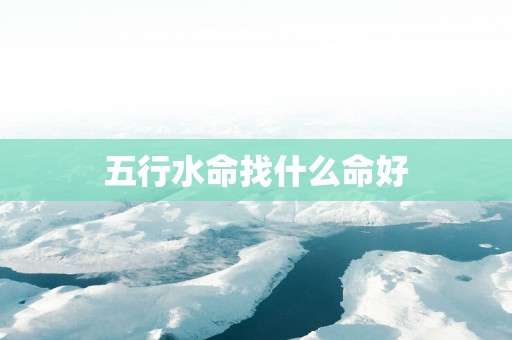 五行水命找什么命好