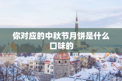 你对应的中秋节月饼是什么口味的