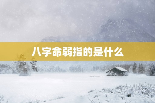 八字命弱指的是什么