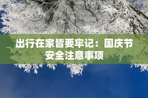 出行在家皆要牢记：国庆节安全注意事项