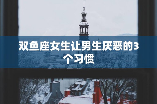 双鱼座女生让男生厌恶的3个习惯