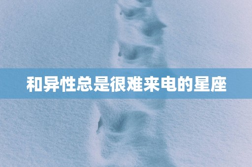 和异性总是很难来电的星座