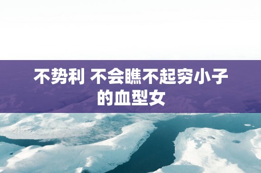 不势利 不会瞧不起穷小子的血型女