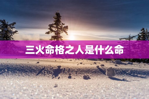三火命格之人是什么命