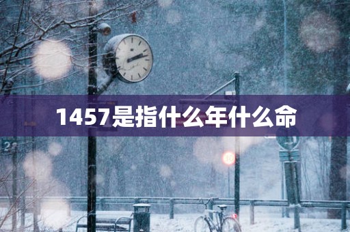 1457是指什么年什么命