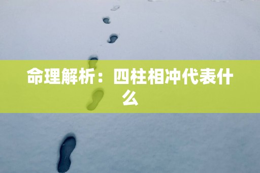 命理解析：四柱相冲代表什么