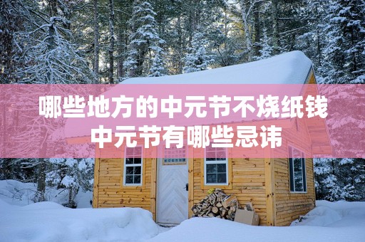 哪些地方的中元节不烧纸钱 中元节有哪些忌讳