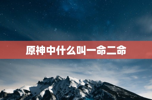 原神中什么叫一命二命