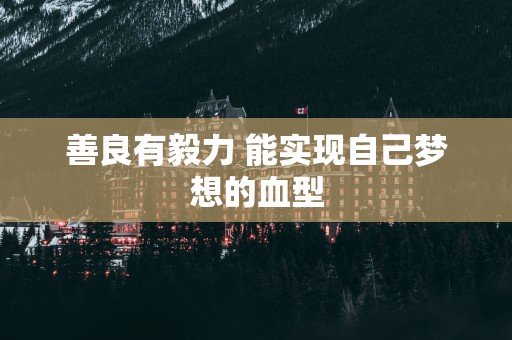 善良有毅力 能实现自己梦想的血型
