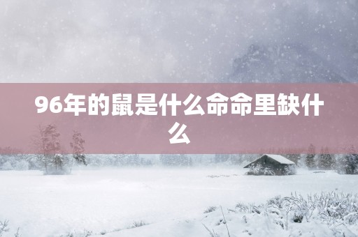 96年的鼠是什么命命里缺什么