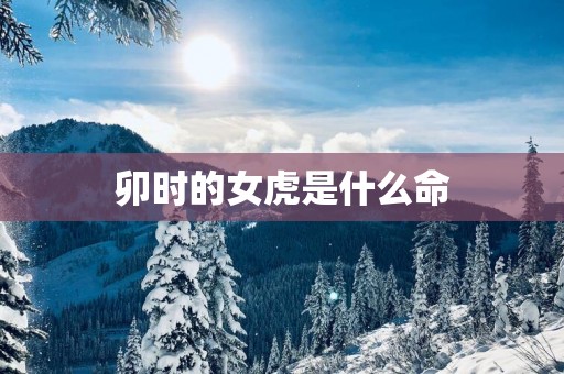 卯时的女虎是什么命