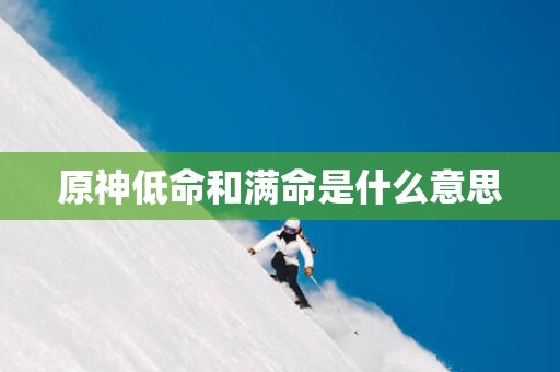 原神低命和满命是什么意思