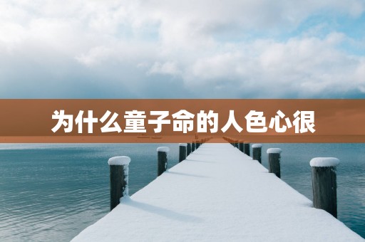 为什么童子命的人色心很