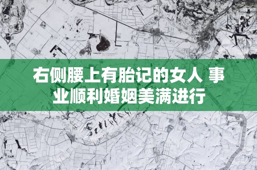 右侧腰上有胎记的女人 事业顺利婚姻美满进行