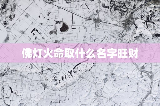 佛灯火命取什么名字旺财