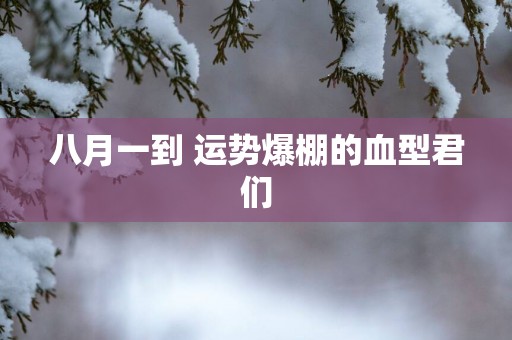 八月一到 运势爆棚的血型君们