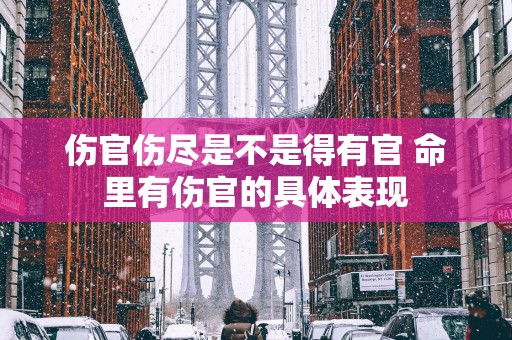 伤官伤尽是不是得有官 命里有伤官的具体表现