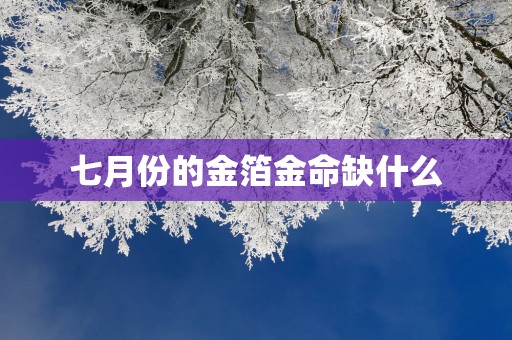 七月份的金箔金命缺什么