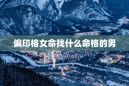 偏印格女命找什么命格的男