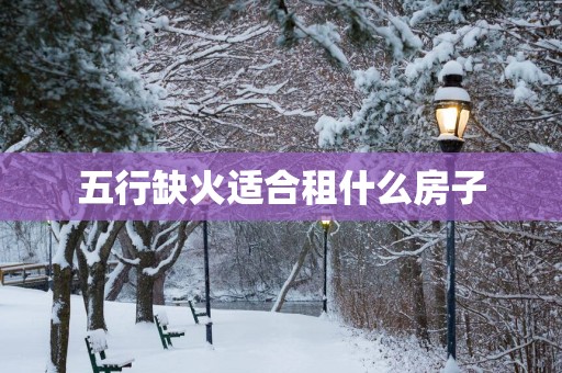 五行缺火适合租什么房子