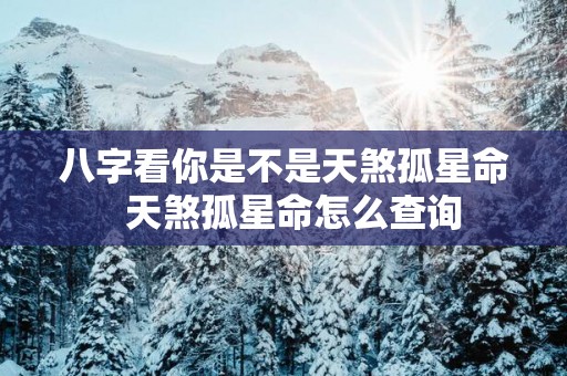 八字看你是不是天煞孤星命  天煞孤星命怎么查询