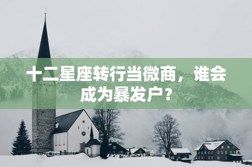 十二星座转行当微商，谁会成为暴发户？