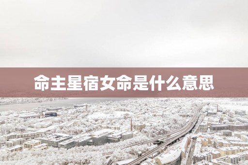 命主星宿女命是什么意思