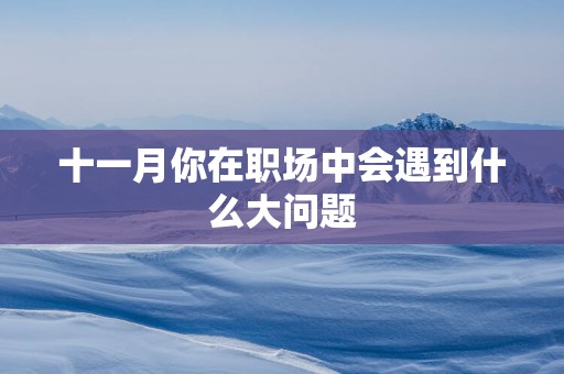 十一月你在职场中会遇到什么大问题