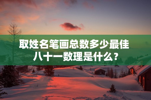 取姓名笔画总数多少最佳 八十一数理是什么？