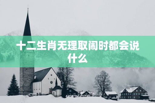 十二生肖无理取闹时都会说什么