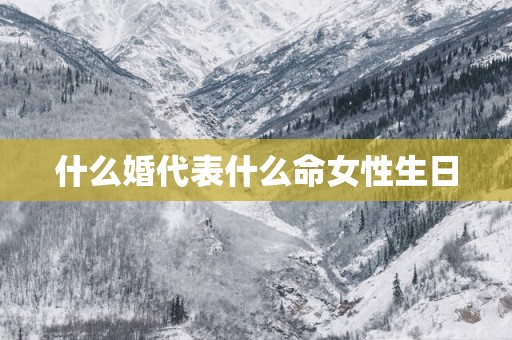 什么婚代表什么命女性生日