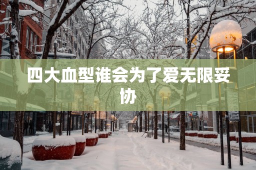 四大血型谁会为了爱无限妥协
